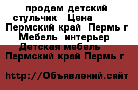 продам детский стульчик › Цена ­ 550 - Пермский край, Пермь г. Мебель, интерьер » Детская мебель   . Пермский край,Пермь г.